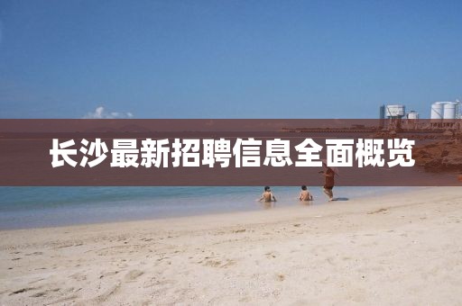 长沙最新招聘信息全面概览