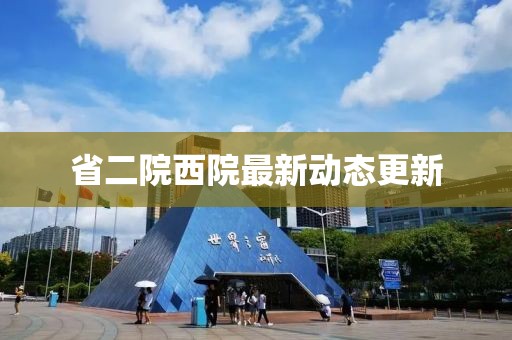 省二院西院最新动态更新