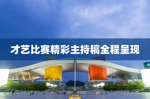 才艺比赛精彩主持稿全程呈现