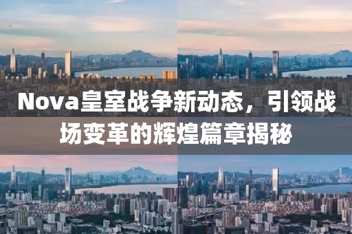 Nova皇室战争新动态，引领战场变革的辉煌篇章揭秘