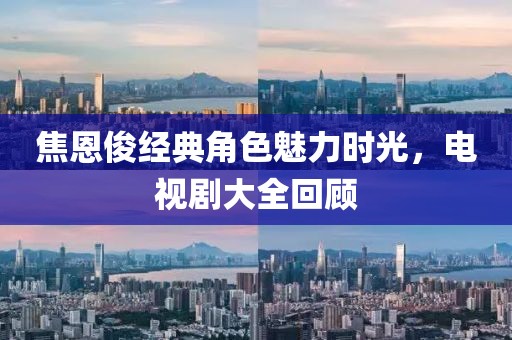 焦恩俊经典角色魅力时光，电视剧大全回顾