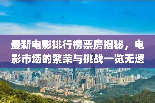 最新电影排行榜票房揭秘，电影市场的繁荣与挑战一览无遗