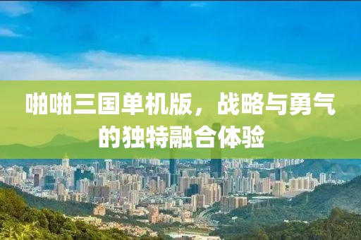 啪啪三国单机版，战略与勇气的独特融合体验