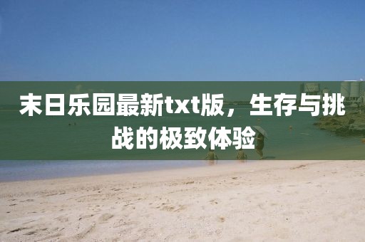 末日乐园最新txt版，生存与挑战的极致体验