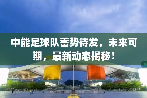 中能足球队蓄势待发，未来可期，最新动态揭秘！