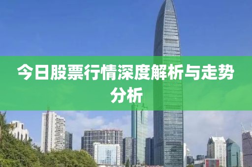 今日股票行情深度解析与走势分析