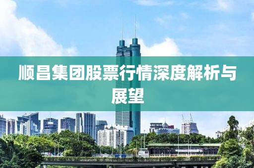 顺昌集团股票行情深度解析与展望