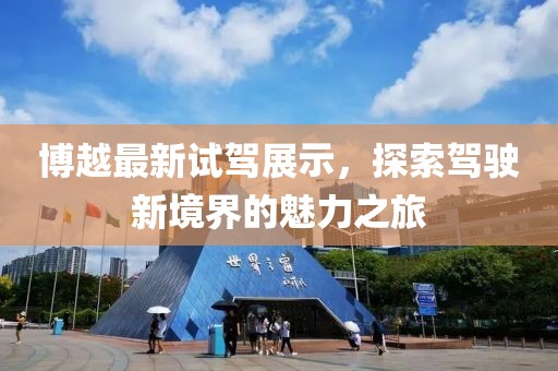 博越最新试驾展示，探索驾驶新境界的魅力之旅