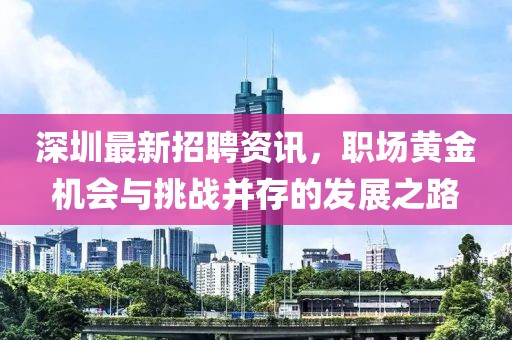 深圳最新招聘资讯，职场黄金机会与挑战并存的发展之路