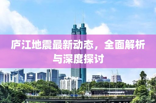 庐江地震最新动态，全面解析与深度探讨