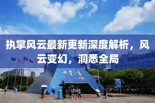 执掌风云最新更新深度解析，风云变幻，洞悉全局