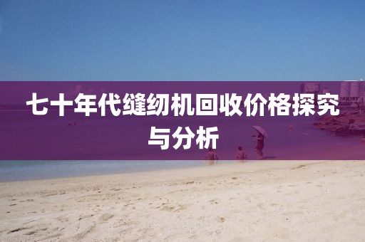 七十年代缝纫机回收价格探究与分析