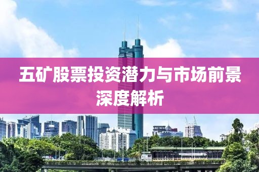 五矿股票投资潜力与市场前景深度解析