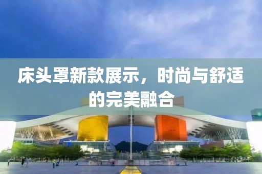 床头罩新款展示，时尚与舒适的完美融合