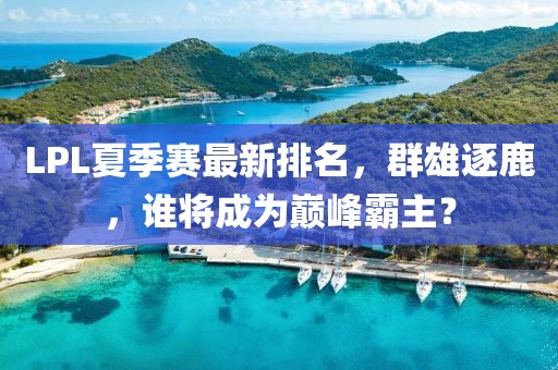 LPL夏季赛最新排名，群雄逐鹿，谁将成为巅峰霸主？