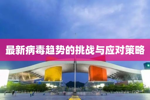 最新病毒趋势的挑战与应对策略