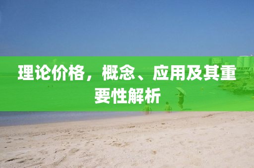 理论价格，概念、应用及其重要性解析