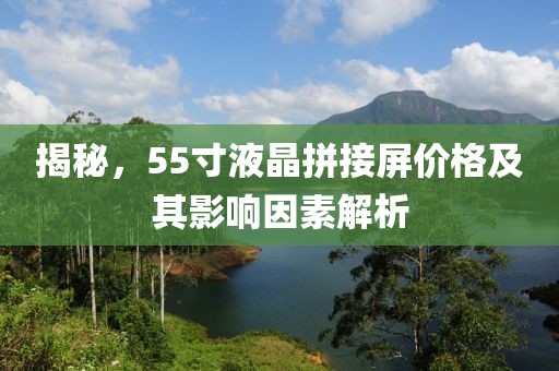 揭秘，55寸液晶拼接屏价格及其影响因素解析