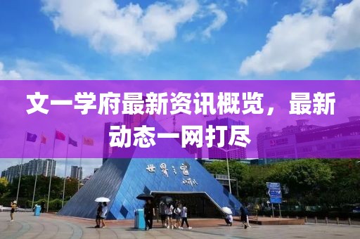 文一学府最新资讯概览，最新动态一网打尽