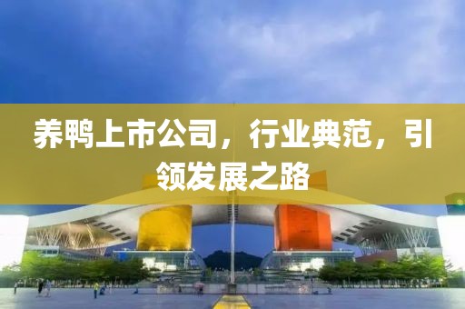 养鸭上市公司，行业典范，引领发展之路