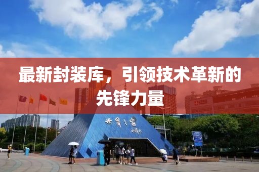 最新封装库，引领技术革新的先锋力量
