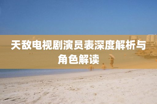 天敌电视剧演员表深度解析与角色解读