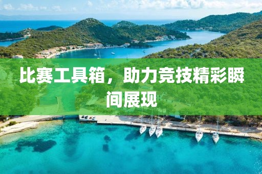 比赛工具箱，助力竞技精彩瞬间展现