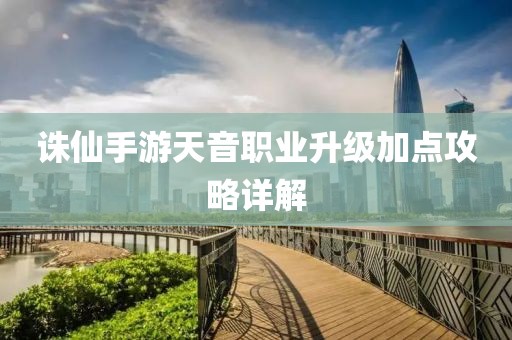 诛仙手游天音职业升级加点攻略详解