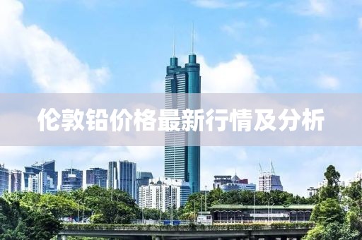 伦敦铅价格最新行情及分析