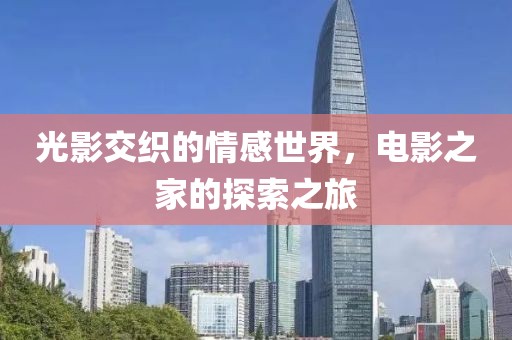 光影交织的情感世界，电影之家的探索之旅