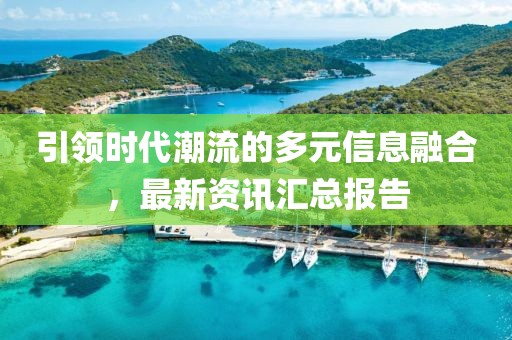 引领时代潮流的多元信息融合，最新资讯汇总报告