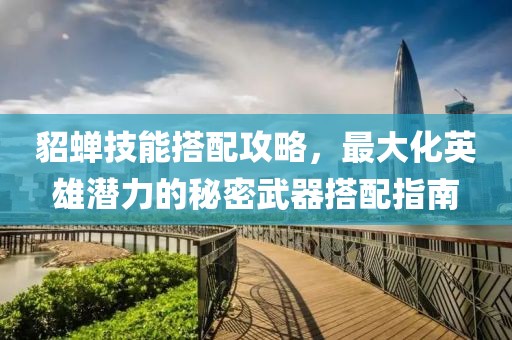 貂蝉技能搭配攻略，最大化英雄潜力的秘密武器搭配指南