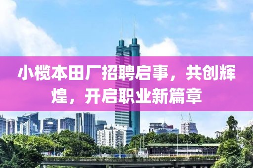 小榄本田厂招聘启事，共创辉煌，开启职业新篇章