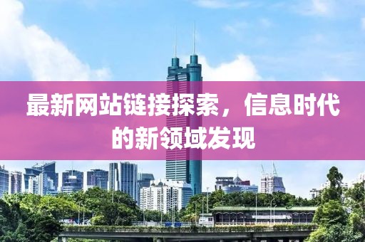 最新网站链接探索，信息时代的新领域发现