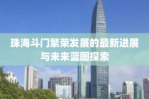 珠海斗门繁荣发展的最新进展与未来蓝图探索