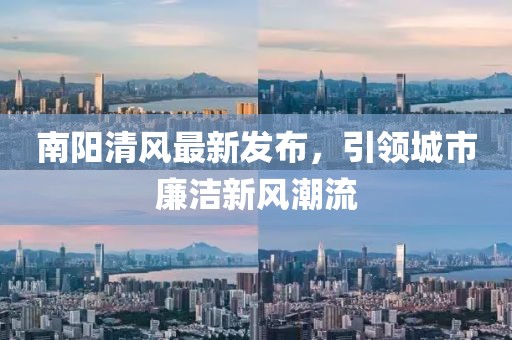 南阳清风最新发布，引领城市廉洁新风潮流