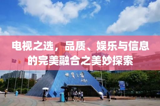 电视之选，品质、娱乐与信息的完美融合之美妙探索