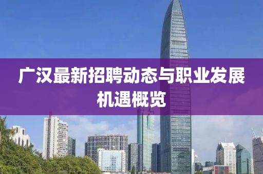 广汉最新招聘动态与职业发展机遇概览