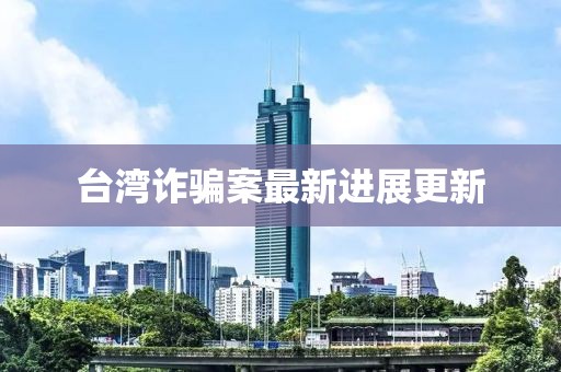 台湾诈骗案最新进展更新
