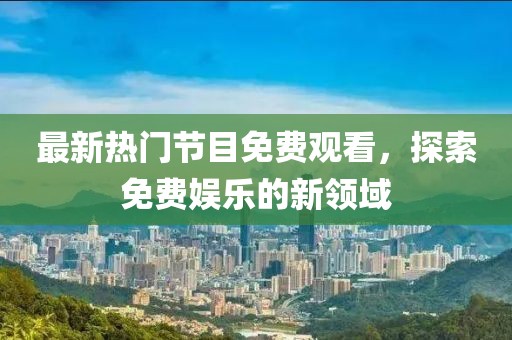 最新热门节目免费观看，探索免费娱乐的新领域