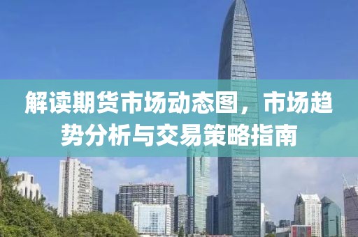 解读期货市场动态图，市场趋势分析与交易策略指南