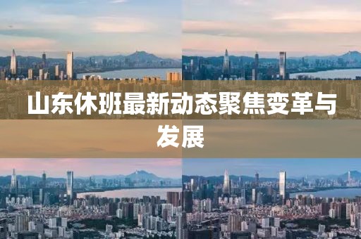 山东休班最新动态聚焦变革与发展