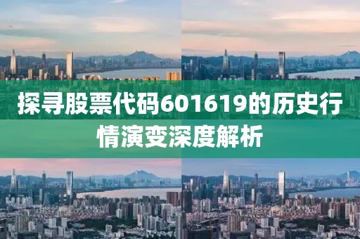 探寻股票代码601619的历史行情演变深度解析