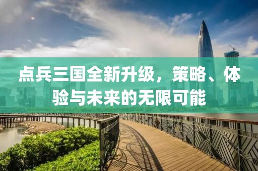 点兵三国全新升级，策略、体验与未来的无限可能