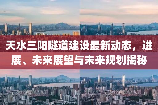 天水三阳隧道建设最新动态，进展、未来展望与未来规划揭秘