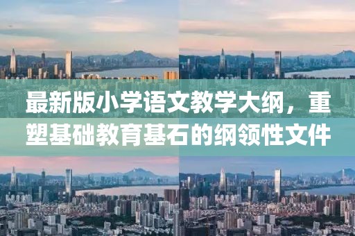 最新版小学语文教学大纲，重塑基础教育基石的纲领性文件