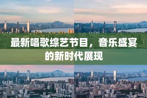 最新唱歌综艺节目，音乐盛宴的新时代展现