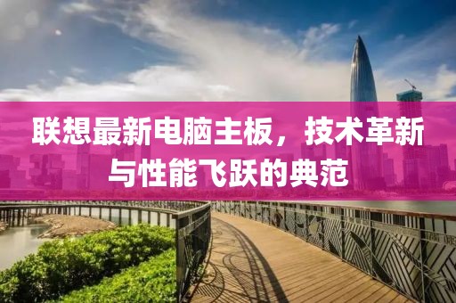 联想最新电脑主板，技术革新与性能飞跃的典范
