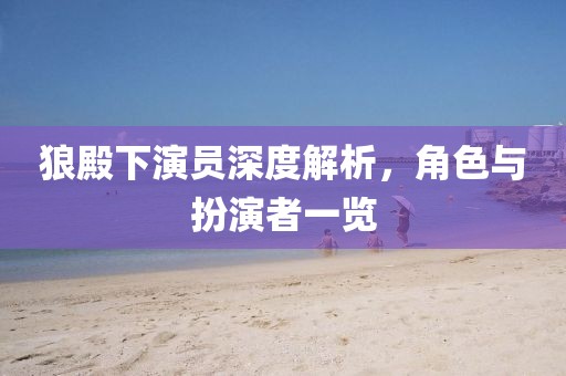狼殿下演员深度解析，角色与扮演者一览