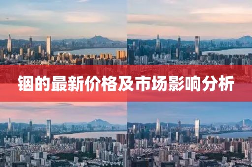 铟的最新价格及市场影响分析